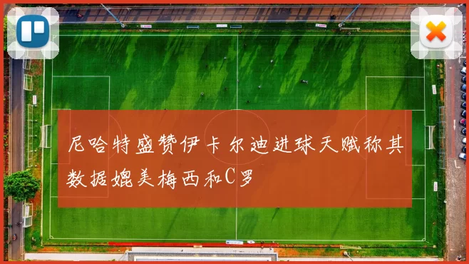 尼哈特盛赞伊卡尔迪进球天赋称其数据媲美梅西和C罗