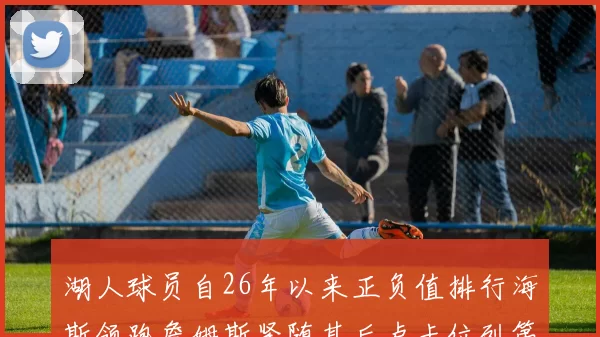湖人球员自26年以来正负值排行海斯领跑詹姆斯紧随其后卢卡位列第五