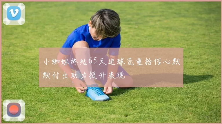 小蜘蛛终结65天进球荒重拾信心默默付出助力提升表现