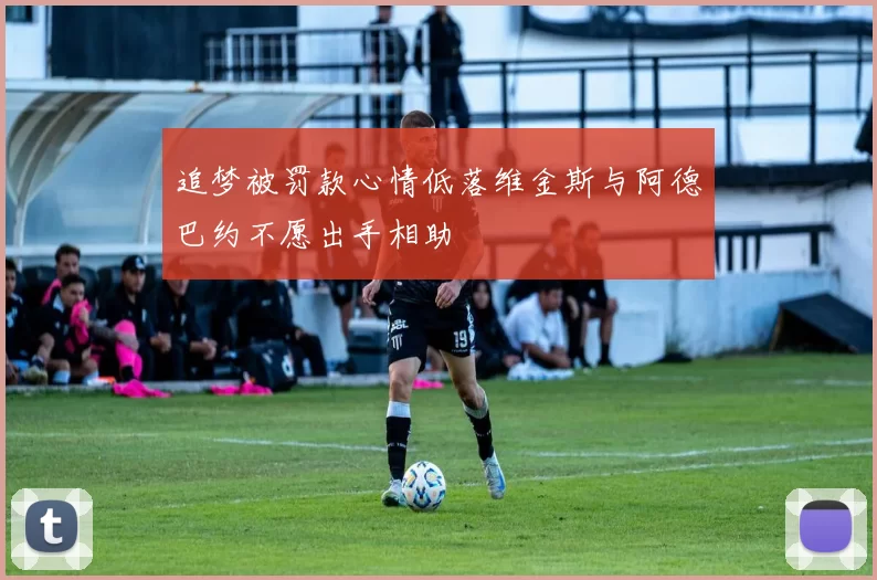 追梦被罚款心情低落维金斯与阿德巴约不愿出手相助