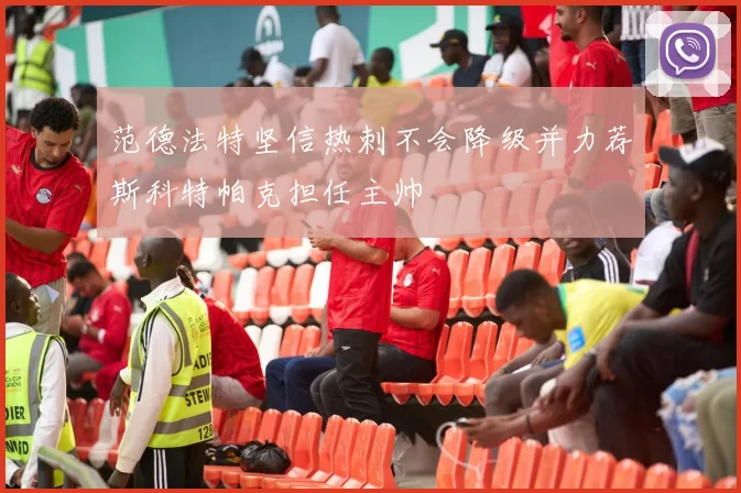 范德法特坚信热刺不会降级并力荐斯科特帕克担任主帅
