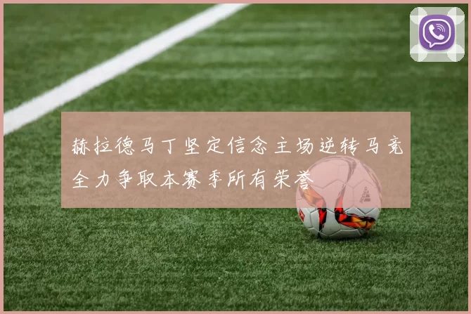 赫拉德马丁坚定信念主场逆转马竞全力争取本赛季所有荣誉