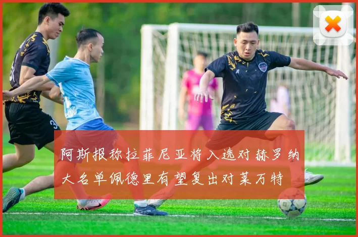 阿斯报称拉菲尼亚将入选对赫罗纳大名单佩德里有望复出对莱万特