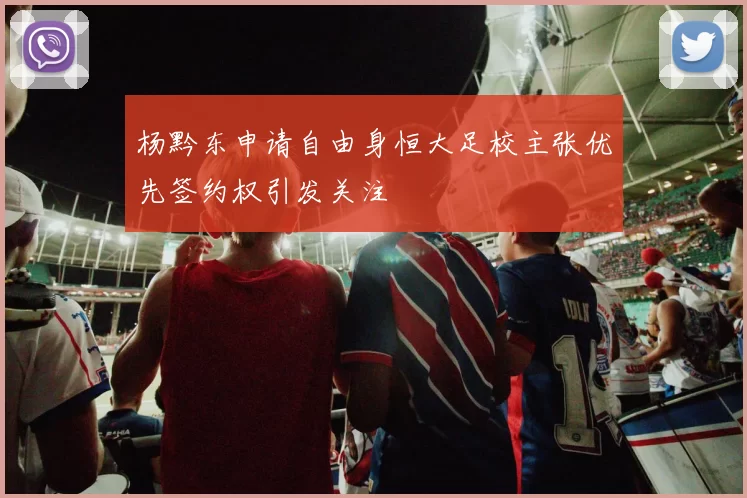 杨黔东申请自由身恒大足校主张优先签约权引发关注