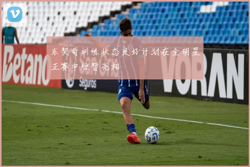 东契奇训练状态良好计划在全明星正赛中短暂亮相
